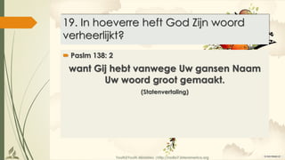 Youth2Youth Ministries |http://radio7.interamerica.org
19. In hoeverre heft God Zijn woord
verheerlijkt?
 Paslm 138: 2
want Gij hebt vanwege Uw gansen Naam
Uw woord groot gemaakt.
(Statenvertaling)
 