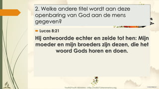 Youth2Youth Ministries |http://radio7.interamerica.org
2. Welke andere titel wordt aan deze
openbaring van God aan de mens
gegeven?
 Lucas 8:21
Hij antwoordde echter en zeide tot hen: Mijn
moeder en mijn broeders zijn dezen, die het
woord Gods horen en doen.
 