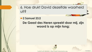 Youth2Youth Ministries |http://radio7.interamerica.org
6. Hoe drukt David dezelfde waarheid
uit?
2 Samuel 23:2
De Geest des Heren spreekt door mij, zijn
woord is op mijn tong;
 