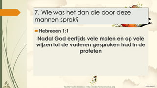 Youth2Youth Ministries |http://radio7.interamerica.org
7. Wie was het dan die door deze
mannen sprak?
Hebreeen 1:1
Nadat God eertijds vele malen en op vele
wijzen tot de vaderen gesproken had in de
profeten
 