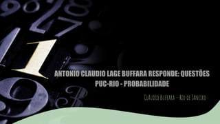 ANTONIO CLAUDIO LAGE BUFFARA RESPONDE: QUESTÕES
PUC-RIO - PROBABILIDADE
ClAudio Buffara – Rio de Janeiro
 