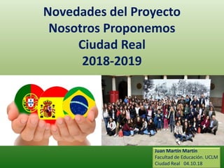 Novedades del Proyecto
Nosotros Proponemos
Ciudad Real
2018-2019
Juan Martín Martín
Facultad de Educación. UCLM
Ciudad Real 04.10.18
 