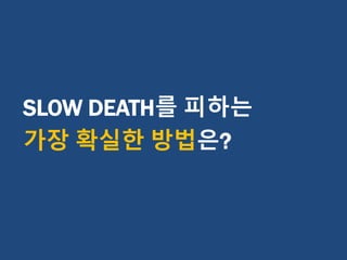 SLOW DEATH를 피하는
가장 확실한 방법은?
 
