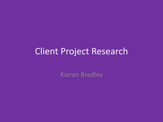 Client Project Research
Kieran Bradley
 