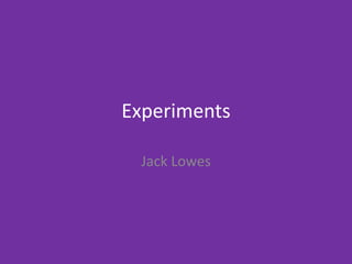 Experiments
Jack Lowes
 