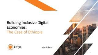 1
Building Inclusive Digital
Economies:
The Case of Ethiopia
v
Munir Duri
 