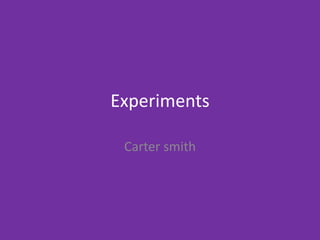 Experiments
Carter smith
 