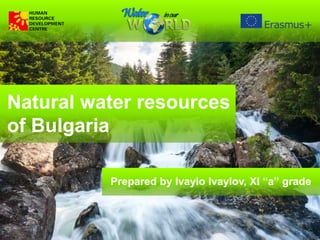 Natural water resources
of Bulgaria
Prepared by Ivaylo Ivaylov, XI “a” grade
 