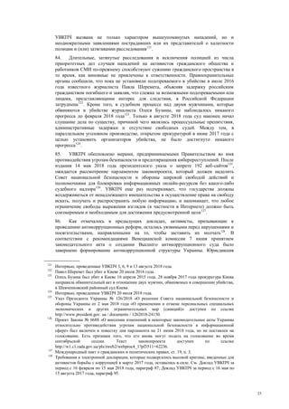 25
УВКПЧ вызвана не только характером вышеупомянутых нападений, но и
неоднократными заявлениями пострадавших или их представителей о халатности
полиции и (или) затягивании расследования121
.
84. Длительные, затянутые расследования и исключения полицией из числа
приоритетных дел случаев нападений на активистов гражданского общества и
работников СМИ по-прежнему способствуют сужению гражданского пространства в
то время, как виновные не привлечены к ответственности. Правоохранительные
органы сообщили, что пока не установили подозреваемого в убийстве в июле 2016
года известного журналиста Павла Шеремета, объясняя задержку российским
гражданством погибшего и заявляя, что слежка за возможными подозреваемыми или
лицами, представляющими интерес для следствия, в Российской Федерации
затруднена122
. Кроме того, в судебном процессе над двумя мужчинами, которые
обвиняются в убийстве журналиста Олеся Бузины, не наблюдалось никакого
прогресса до февраля 2018 года123
. Только в августе 2018 года суд наконец начал
слушание дела по существу, причиной чего являлись процессуальные препятствия,
административные задержки и отсутствие свободных судей. Между тем, в
параллельном уголовном производстве, открытом прокуратурой в июне 2017 года с
целью установить организаторов убийства, не было достигнуто никакого
прогресса124
.
85. УВКПЧ обеспокоено мерами, предпринимаемыми Правительством во имя
противодействия угрозам безопасности и предотвращения киберпреступлений. После
издания 14 мая 2018 года президентского указа о запрете 192 веб-сайтов125
,
ожидается рассмотрение парламентом законопроекта, который должен наделить
Совет национальной безопасности и обороны широкой свободой действий и
полномочиями для блокировки информационных онлайн-ресурсов без какого-либо
судебного надзора126
. УВКПЧ еще раз подчеркивает, что государства должны
воздерживаться от ненадлежащего вмешательства в осуществление права на свободу
искать, получать и распространять любую информацию, и напоминает, что любое
ограничение свободы выражения взглядов (в частности в Интернете) должно быть
соизмеримым и необходимым для достижения предусмотренной цели127
.
86. Как отмечалось в предыдущих докладах, активисты, призывающие к
проведению антикоррупционных реформ, остались уязвимыми перед нарушениями и
посягательствами, направленными на то, чтобы заставить их молчать128
. В
соответствии с рекомендациями Венецианской комиссии 7 июня принятием
законодательного акта о создании Высшего антикоррупционного суда было
завершено формирование антикоррупционной структуры Украины. Юрисдикция
121
Интервью, проведенные УВКПЧ 3, 6, 9 и 13 августа 2018 года.
122
Павел Шеремет был убит в Киеве 20 июля 2016 года.
123
Олесь Бузина был убит в Киеве 16 апреля 2015 года. 28 ноября 2017 года прокуратура Киева
направила обвинительный акт в отношении двух мужчин, обвиняемых в совершении убийства,
в Шевченковский районный суд Киева
124
Интервью, проведенное УВКПЧ 20 июля 2018 года.
125
Указ Президента Украины № 126/2018 «О решении Совета национальной безопасности и
обороны Украины от 2 мая 2018 года «О применении и отмене персональных специальных
экономических и других ограничительных мер (санкций)» доступен по ссылке
http://www.president.gov. ua / documents / 1262018-24150.
126
Проект Закона № 6688 «О внесении изменений в некоторые законодательные акты Украины
относительно противодействия угрозам национальной безопасности в информационной
сфере» был включен в повестку дня парламента на 21 июня 2018 года, но не поставлен на
голосование. Есть признаки того, что его вновь могут подать на голосование во время
сентябрьской сессии. Текст законопроекта доступен по ссылке
http://w1.c1.rada.gov.ua/pls/zweb2/webproc4_1?pf3511=62236.
127
Международный пакт о гражданских и политических правах, ст. 19, п. 3.
128
Требования к электронной декларации, которые подвергались высокой критике, введенные для
активистов борьбы с коррупцией в марте 2017 года, оставались в силе. См. Доклад УВКПЧ за
период с 16 февраля по 15 мая 2018 года, параграф 87; Доклад УВКПЧ за период с 16 мая по
15 августа 2017 года, параграф 95.
 