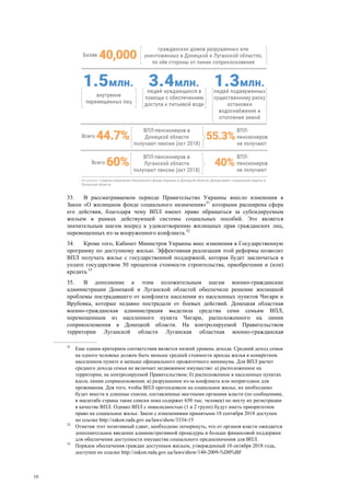 10
33. В рассматриваемом периоде Правительство Украины внесло изменения в
Закон «О жилищном фонде социального назначения»31
которыми расширена сфера
его действия, благодаря чему ВПЛ имеют право обращаться за субсидируемым
жильем в рамках действующей системы социальных пособий. Это является
значительным шагом вперед к удовлетворению жилищных прав гражданских лиц,
перемещенных из-за вооруженного конфликта.32
34. Кроме того, Кабинет Министров Украины внес изменения в Государственную
программу по доступному жилью. Эффективная реализация этой реформы позволит
ВПЛ получать жилье с государственной поддержкой, которая будет заключаться в
уплате государством 50 процентов стоимости строительства, приобретения и (или)
кредита.33
35. В дополнение к этим положительным шагам военно-гражданские
администрации Донецкой и Луганской областей обеспечили решение жилищной
проблемы пострадавшего от конфликта населения из населенных пунктов Чигари и
Врубовка, которые недавно пострадали от боевых действий. Донецкая областная
военно-гражданская администрация выделила средства семи семьям ВПЛ,
перемещенным из населенного пункта Чигари, расположенного на линии
соприкосновения в Донецкой области. На контролируемой Правительством
территории Луганской области Луганская областная военно-гражданская
31
Еще одним критерием соответствия является низкий уровень дохода. Средний доход семьи
на одного человека должен быть меньше средней стоимости аренды жилья в конкретном
населенном пункте и меньше официального прожиточного минимума. Для ВПЛ расчет
среднего дохода семьи не включает недвижимое имущество: а) расположенное на
территории, не контролируемой Правительством; б) расположенное в населенных пунктах
вдоль линии соприкосновения; в) разрушенное из-за конфликта или непригодное для
проживания. Для того, чтобы ВПЛ претендовали на социальное жилье, их необходимо
будет внести в длинные списки, составленные местными органами власти (по сообщениям,
в масштабе страны такие списки пока содержат 650 тыс. человек) по месту их регистрации
в качестве ВПЛ. Однако ВПЛ с инвалидностью (1 и 2 групп) будут иметь приоритетное
право на социальное жилье. Закон с изменениями принятыми 18 сентября 2018 доступен
по ссылке http://zakon.rada.gov.ua/laws/show/3334-15
32
Отметив этот позитивный сдвиг, необходимо почеркнуть, что от органов власти ожидается
дополнительное введение административной процедуры и больше финансовой поддержки
для обеспечения доступности имущества социального предназначения для ВПЛ.
33
Порядок обеспечения граждан доступным жильем, утвержденный 10 октября 2018 года,
доступен по ссылке http://zakon.rada.gov.ua/laws/show/140-2009-%D0%BF
 