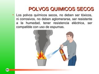 POLVOS QUIMICOS SECOSPOLVOS QUIMICOS SECOS
• Los polvos químicos secos, no deben ser tóxicos,
ni corrosivos, no deben aglomerarse, ser resistente
a la humedad, tener resistencia eléctrica, ser
compatible con uso de espumas.
80
 