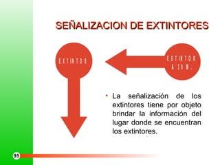 SEÑALIZACION DE EXTINTORESSEÑALIZACION DE EXTINTORES
E X T IN T O R E X T IN T O R
A 3 0 M .
• La señalización de los
extintores tiene por objeto
brindar la información del
lugar donde se encuentran
los extintores.
95
 