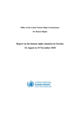 Office of the United Nations High Commissioner
for Human Rights
Report on the human rights situation in Ukraine
16 August to 15 November 2018
 