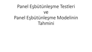Panel Eşbütünleşme Testleri
ve
Panel Eşbütünleşme Modelinin
Tahmini
 