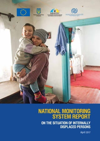 NATIONAL MONITORING
SYSTEM REPORT
ON THE SITUATION OF INTERNALLY
DISPLACED PERSONS
April 2017
Ministry of Social Policy
of Ukraine
 