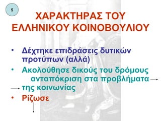 ΧΑΡΑΚΤΗΡΑΣ ΤΟΥ ΕΛΛΗΝΙΚΟΥ ΚΟΙΝΟΒΟΥΛΙΟΥ Δέχτηκε επιδράσεις δυτικών προτύπων (αλλά) Ακολούθησε δικούς του δρόμους  ανταπόκριση στα προβλήματα της κοινωνίας Ρίζωσε 5 