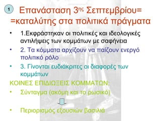Επανάσταση 3 ης  Σεπτεμβρίου= =καταλύτης στα πολιτικά πράγματα 1.Εκφράστηκαν οι πολιτικές και ιδεολογικές αντιλήψεις των κομμάτων με σαφήνεια 2. Τα κόμματα αρχίζουν να παίζουν ενεργό πολιτικό ρόλο 3. Γίνονται ευδιάκριτες οι διαφορές των κομμάτων ΚΟΙΝΕΣ ΕΠΙΔΙΩΞΕΙΣ ΚΟΜΜΑΤΩΝ: Σύνταγμα (ακόμη και το ρωσικό) Περιορισμός εξουσιών βασιλιά 1 