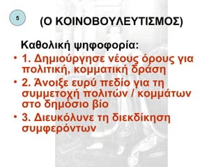 (Ο ΚΟΙΝΟΒΟΥΛΕΥΤΙΣΜΟΣ) Καθολική ψηφοφορία: 1. Δημιούργησε νέους όρους για πολιτική, κομματική δράση 2. Άνοιξε ευρύ πεδίο για τη συμμετοχή πολιτών / κομμάτων στο δημόσιο βίο 3. Διευκόλυνε τη διεκδίκηση συμφερόντων 5 