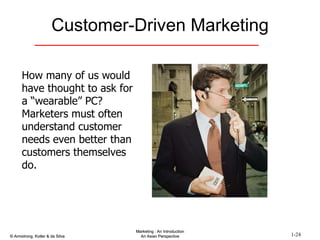 Customer-Driven Marketing How many of us would have thought to ask for a “wearable” PC?  Marketers must often understand customer needs even better than customers themselves do. 