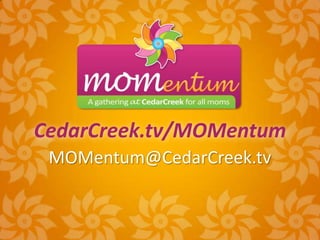CedarCreek.tv/MOMentum
 MOMentum@CedarCreek.tv
 