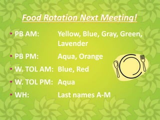 Food Rotation Next Meeting!
• PB AM:     Yellow, Blue, Gray, Green,
             Lavender
• PB PM:     Aqua, Orange
• W. TOL AM: Blue, Red
• W. TOL PM: Aqua
• WH:        Last names A-M
 