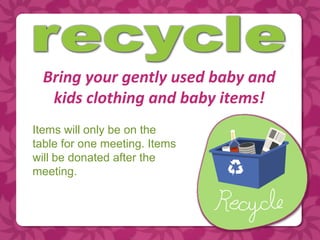 Bring your gently used baby and
   kids clothing and baby items!
Items will only be on the
table for one meeting. Items
will be donated after the
meeting.
 