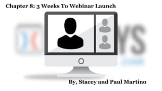 Chapter 8: 3 Weeks To Webinar Launch
By, Stacey and Paul Martino
 