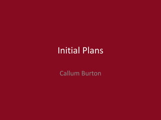 Initial Plans
Callum Burton
 