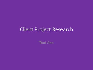 Client Project Research
Toni Ann
 