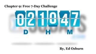 Chapter 9: Free 7-Day Challenge
By, Ed Osburn
 
