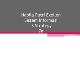 Nabila Putri Exellen
Sistem Informasi
IS Strategy
7a
 