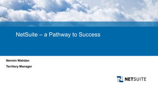 Nermin Wahdan
Territory Manager
NetSuite – a Pathway to Success
 