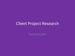 Client Project Research
Tommy Lister
 