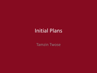 Initial Plans
Tamzin Twose
 