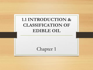 1.1 INTRODUCTION &
CLASSIFICATION OF
EDIBLE OIL
Chapter 1
 