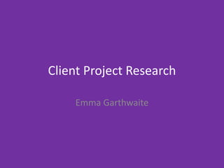 Client Project Research
Emma Garthwaite
 