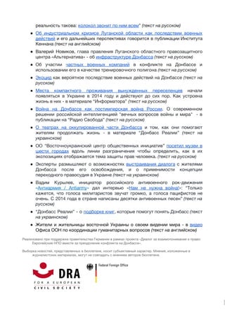 реальность такова: ​колокол звонит по ним всем​”​(текст на русском)
● Об индустриальном кризисе Луганской области как последствии военных               
действий и его дальнейших перспективах говорится в публикации Института                 
Кеннана ​(текст на английском) 
● Валерий Новиков, ​глава правления Луганского областного правозащитного             
центра «Альтернатива» - об ​инфраструктуре Донбасса​​(текст на русском)
● Об участии ​частных военных компаний в конфликте на Донбассе и                   
использовании его в качестве тренировочного полигона ​(текст на русском) 
● Экоцид как вероятное последствие военных действий на Донбассе ​(текст на                   
русском) 
● Места компактного проживания вынужденных переселенцев начали           
появляться в Украине в 2014 году и действуют до сих пор. Как устроена                         
жизнь в них - в материале “Информатора” ​(текст на русском) 
● Война на Донбассе как постимперская война России​. О современном                 
решении российской интеллигенцией "вечных вопросов войны и мира" - в                   
публикации на “Радио Свобода” ​(текст на русском)  
● О театрах на оккупированной части Донбасса и том, как они помогают                     
жителям продолжать жизнь - в материале “Донбасс Реалии” ​(текст на                   
украинском) 
● ОО “Восточноукраинский центр общественных инициатив” ​посетил музеи в               
шести городах вдоль линии разграничения чтобы определить, как в их                   
экспозициях отображается тема защиты прав человека. ​(текст на русском) 
● Эксперты размышляют о возможностях ​выстраивания диалога с жителями               
Донбасса после его освобождения, и о применимости концепции               
переходного правосудия в Украине ​(текст на украинском) 
● Вадим Курылев, инициатор российского антивоенного рок-движения           
«​Антиармия / Antiarmy​» дал интервью «​Нам не нужна война!​»: “Только                   
кажется, что голоса милитаристов звучат громко, а голоса пацифистов не                   
очень. С 2014 года в стране написаны десятки антивоенных песен” ​(текст на                       
русском) 
● “Донбасс Реалии” - о ​подборке книг​, которые помогут понять Донбасс ​(текст                     
на украинском) 
● Жители и жительницы восточной Украины о своем видении мира - в ​видео                       
Офиса ООН по координации гуманитарных вопросов ​(текст на английском) 
Реализовано при поддержке правительства Германии в рамках проекта «Диалог за взаимопонимание и право: 
Европейские НПО вместе за преодоление конфликта на Донбассе».  
 
Выборка новостей, представленных в бюллетене, носит субъективный характер. Мнения, изложенные в 
журналистских материалах, могут не совпадать с мнением авторов бюллетеня. 
 
 
 