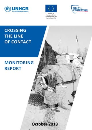 MONITORING
REPORT
October 2018
CROSSING
THE LINE
OF CONTACT
Funded by
European Union
Civil ProtecƟon and
Humanitarian Aid
 