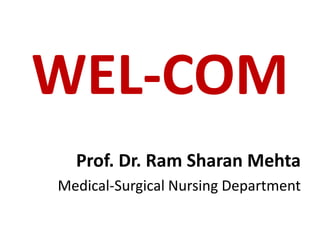 WEL-COM
Prof. Dr. Ram Sharan Mehta
Medical-Surgical Nursing Department
 
