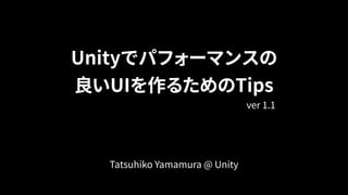 Unityでパフォーマンスの
良いUIを作るためのTips
Tatsuhiko Yamamura @ Unity
ver 1.1
 