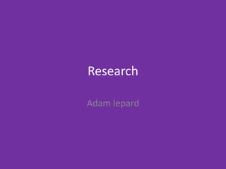 Research
Adam lepard
 