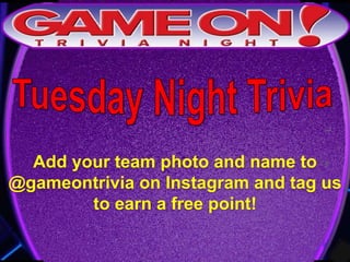 Add your team photo and name to
@gameontrivia on Instagram and tag us
to earn a free point!