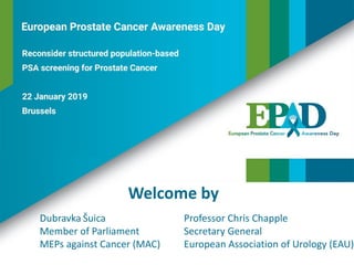 Welcome by
Dubravka Šuica
Member of Parliament
MEPs against Cancer (MAC)
Professor Chris Chapple
Secretary General
European Association of Urology (EAU)
 