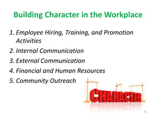Building Character in the Workplace
1. Employee Hiring, Training, and Promotion
Activities
2. Internal Communication
3. External Communication
4. Financial and Human Resources
5. Community Outreach
25
 