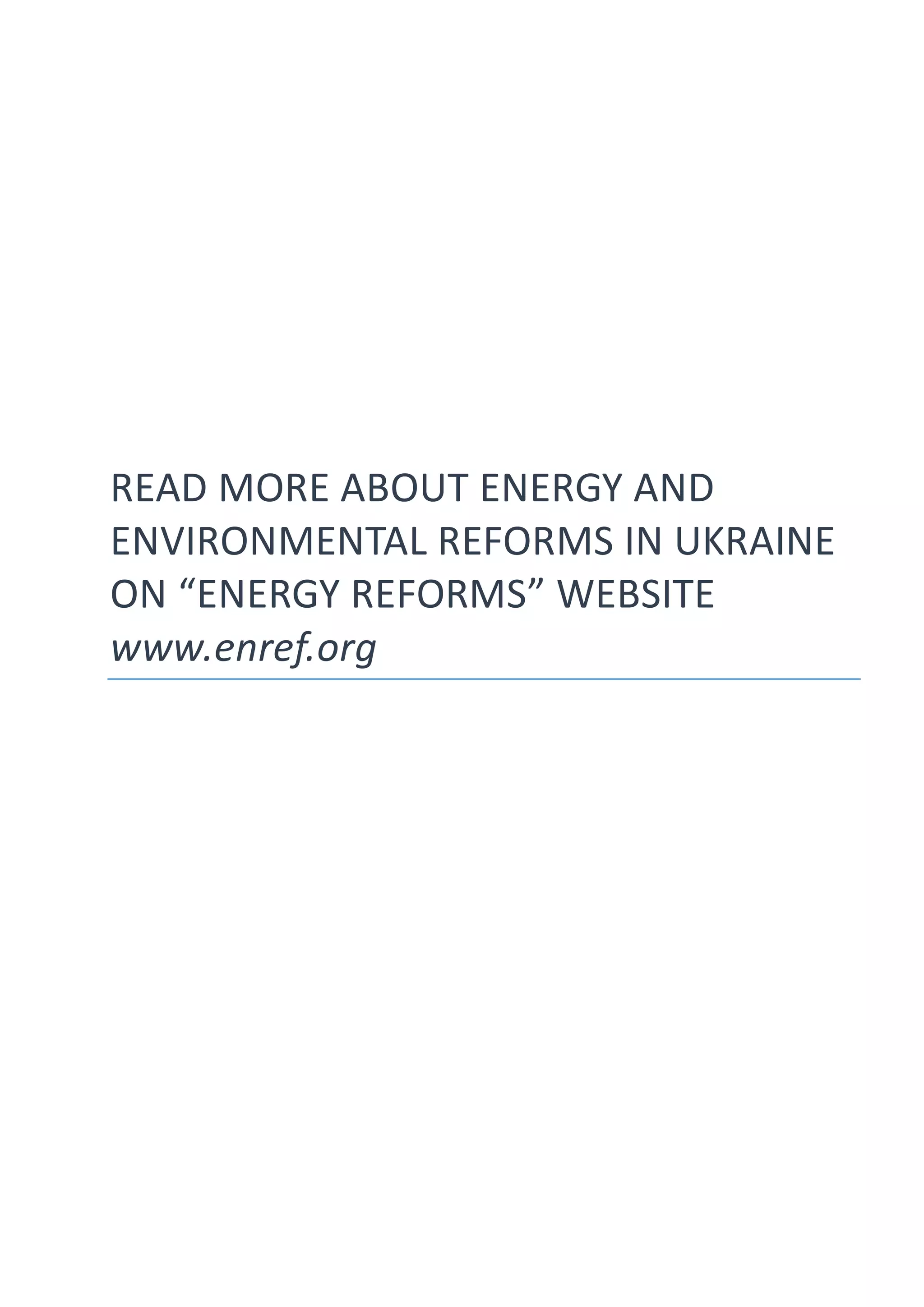 READ MORE ABOUT ENERGY AND
ENVIRONMENTAL REFORMS IN UKRAINE
ON “ENERGY REFORMS” WEBSITE
www.enref.org
 