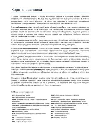Короткі висновки
У грудні Управляючий комітет з питань координації роботи з підготовки проекту оновленої
Енергетичної стратегії України до 2035 року під головуванням Віце-прем’єр-міністра В. Кістіона
рекомендував взяти проект документу за основу для подальшого експертного, громадського
обговорення і доопрацювання, а Міненрговугілля оприлюднило текст на своєму сайті.
В секторі природного газу на фоні планів уряду збільшити видобуток газу в Україні, парламент не
підтримав зниження рентної плати за видобуток газу. З іншого боку, Верховна Рада затвердила новий
розподіл коштів від рентної плати між загальним і місцевими бюджетами. Водночас, українська
сторона разом з колегами з-за кордону активно працює над вирішенням проблеми зростання
використання Росією обхідних газопроводів.
В сфері електроенергетики роботу над створення ключового для сектору законодавства перенесено
на наступний рік. Парламент не зміг розглянути законопроект «Про ринок електроенергії» в другому
читанні. Також уряд знову стикнувся з проблемою заборгованості перед шахтарями.
Що стосується енергоефективності, то поряд з оптимістичними сигналами від розробки та реєстрації у
Верховній Раді законодавства, залишаються недопрацювання щодо продовження системного
кредитування енергоефективності, визначеності щодо моделі монетизації субсидій, тощо.
У сфері довкілля просування гальмується зволіканням з законопроектами про стратегічну екологічну
оцінку та про оцінку впливу на довкілля, на які було накладено вето. Ці законотворчі розробки
ризикують бути відкладеними, що продовжить період неврегульованості відповідних питань та
невиконання зобов’язань України в даному секторі.
Відсутністю нормотворчої роботи та врегулювання на законодавчому рівні можна охарактеризувати і
ситуацію в секторі нафти та нафтопродуктів. Відтак, завдання на 2016 рік, які б дозволили просунутися
у сфері, залишилися невиконаними, збільшивши автоматично обсяги, які необхідно втілити вже
наступного року.
Просування в сфері бізнес-клімату в цьому місяці полягали здебільшого в площинах налагодження
діалогів та платформ співпраці, а також заохочення інформаційної прозорості органів влади, дотичних
до роботи енергетичного сектору. Це не є достатнім, але необхідне для подальшої побудови
належного робочого діалогу та розуміння з бізнес-середовищем.
Найбільш вживані скорочення:
ВРУ – Верховна Рада України
ВЯП - відпрацьоване ядерне паливо
ДАЗВ - Державне агентство України з управління зоною
відчуження
ДІЯРУ - Державна інспекція ядерного регулювання України
ДНТЦ ЯРБ - Державний науково-технічний центр з ядерної
та радіаційної безпеки
ДФС – Державна фіскальна служба України
ЄК – Європейська Комісія
ІСЯБ - Інструменти співпраці у сфері ядерної безпеки в
Україні
ГРС – Газорозподільні системи
ГТС – газотранспортна система
КМУ – Кабінет Міністрів України
МЕВП – Міністерство енергетики та вугільної
промисловості
НКРЕКП – Національна комісія, що здійснює державне
регулювання у сфері енергетики та комунальних послуг
НАК – Національна акціонера компанія «Нафтогаз України»
ОЕС - Об’єднана енергосистема України
ОПЗ – Одеський припортовий завод
ПЕК – паливно-енергетичний комплекс
РАВ - Радіоактивні відходи
ТЕС – теплова електростанція
ТКЕ – теплокомуненерго
УА – Угода про асоціацію
 