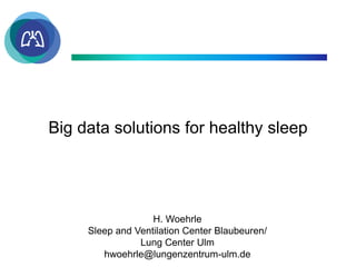 Big data solutions for healthy sleep
H. Woehrle
Sleep and Ventilation Center Blaubeuren/
Lung Center Ulm
hwoehrle@lungenzentrum-ulm.de
 