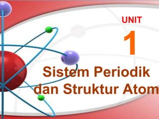 UNIT
Sistem Periodik
dan Struktur Atom
1
 