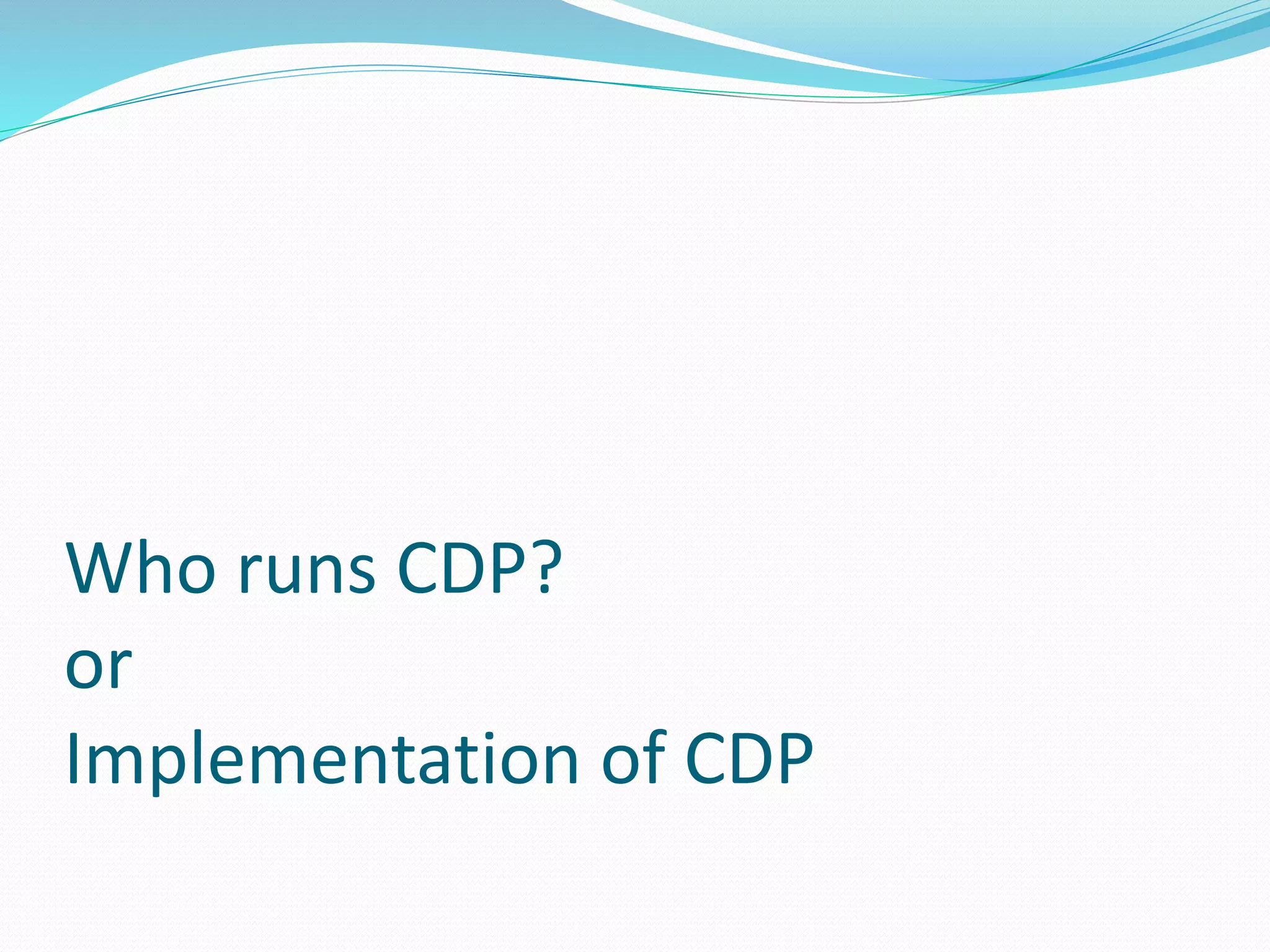 Who runs CDP?
or
Implementation of CDP
 