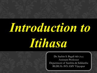 Introduction to
Itihasa
Dr. Sachin S. Bagali MD (Ayu)
Assistant Professor
Department of Samhita & Siddantha
BLDEA’s AVS AMV Vijayapur
 